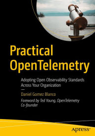 Title: Practical OpenTelemetry: Adopting Open Observability Standards Across Your Organization, Author: Daniel Gomez Blanco