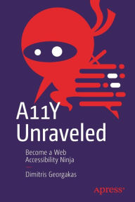 Title: A11Y Unraveled: Become a Web Accessibility Ninja, Author: Dimitris Georgakas