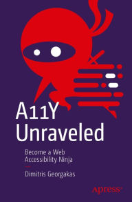 Title: A11Y Unraveled: Become a Web Accessibility Ninja, Author: Dimitris Georgakas