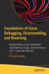 Title: Foundations of Linux Debugging, Disassembling, and Reversing: Analyze Binary Code, Understand Stack Memory Usage, and Reconstruct C/C++ Code with Intel x64, Author: Dmitry Vostokov