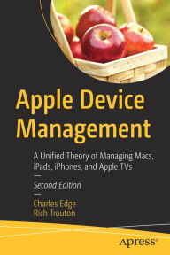 Downloads free books online Apple Device Management: A Unified Theory of Managing Macs, iPads, iPhones, and Apple TVs by Charles Edge, Rich Trouton, Charles Edge, Rich Trouton 9781484291559