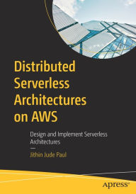 Title: Distributed Serverless Architectures on AWS: Design and Implement Serverless Architectures, Author: Jithin Jude Paul
