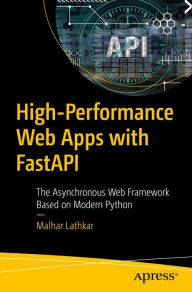 Title: High-Performance Web Apps with FastAPI: The Asynchronous Web Framework Based on Modern Python, Author: Malhar Lathkar