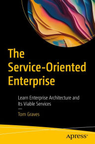 Title: The Service-Oriented Enterprise: Learn Enterprise Architecture and Its Viable Services, Author: Tom Graves