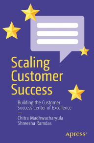 Title: Scaling Customer Success: Building the Customer Success Center of Excellence, Author: Chitra Madhwacharyula