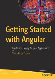 Title: Getting Started with Angular: Create and Deploy Angular Applications, Author: Victor Hugo Garcia