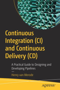 Title: Continuous Integration (CI) and Continuous Delivery (CD): A Practical Guide to Designing and Developing Pipelines, Author: Henry van Merode