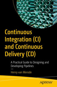 Title: Continuous Integration (CI) and Continuous Delivery (CD): A Practical Guide to Designing and Developing Pipelines, Author: Henry van Merode