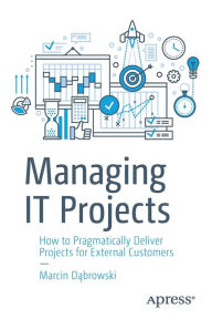 Title: Managing IT Projects: How to Pragmatically Deliver Projects for External Customers, Author: Marcin Dabrowski