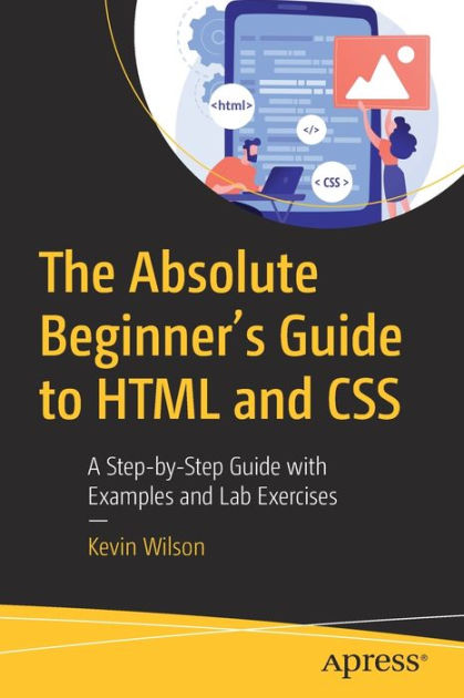 The Absolute Beginner's Guide to HTML and CSS: A Step-by-Step Guide ...