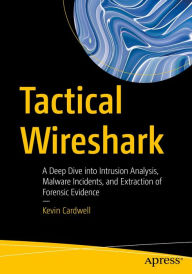 Title: Tactical Wireshark: A Deep Dive into Intrusion Analysis, Malware Incidents, and Extraction of Forensic Evidence, Author: Kevin Cardwell