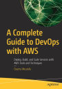 A Complete Guide to DevOps with AWS: Deploy, Build, and Scale Services with AWS Tools and Techniques