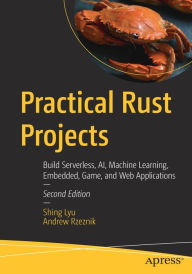 Title: Practical Rust Projects: Build Serverless, AI, Machine Learning, Embedded, Game, and Web Applications, Author: Shing Lyu