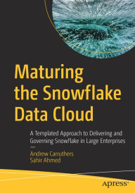 Title: Maturing the Snowflake Data Cloud: A Templated Approach to Delivering and Governing Snowflake in Large Enterprises, Author: Andrew Carruthers