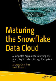 Title: Maturing the Snowflake Data Cloud: A Templated Approach to Delivering and Governing Snowflake in Large Enterprises, Author: Andrew Carruthers