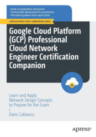 Title: Google Cloud Platform (GCP) Professional Cloud Network Engineer Certification Companion: Learn and Apply Network Design Concepts to Prepare for the Exam, Author: Dario Cabianca