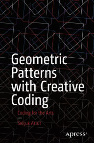 Title: Geometric Patterns with Creative Coding: Coding for the Arts, Author: Selïuk Artut