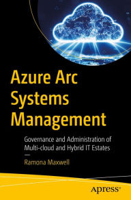 Title: Azure Arc Systems Management: Governance and Administration of Multi-cloud and Hybrid IT Estates, Author: Ramona Maxwell