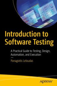 Title: Introduction to Software Testing: A Practical Guide to Testing, Design, Automation, and Execution, Author: Panagiotis Leloudas