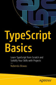 Title: TypeScript Basics: Learn TypeScript from Scratch and Solidify Your Skills with Projects, Author: Nabendu Biswas
