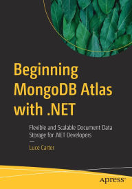 Title: Beginning MongoDB Atlas with .NET: Flexible and Scalable Document Data Storage for .NET Developers, Author: Luce Carter