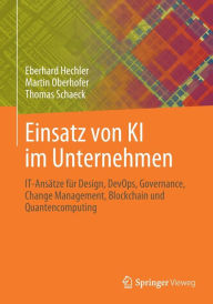 Title: Einsatz von KI im Unternehmen: IT-Ansätze für Design, DevOps, Governance, Change Management, Blockchain und Quantencomputing, Author: Eberhard Hechler
