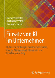 Title: Einsatz von KI im Unternehmen: IT-Ansï¿½tze fï¿½r Design, DevOps, Governance, Change Management, Blockchain und Quantencomputing, Author: Eberhard Hechler
