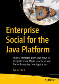 Title: Enterprise Social for the Java Platform: Shares, Mashups, Likes, and Ways to Integrate Social Media into Your Cloud Native Enterprise Java Applications, Author: Werner Keil
