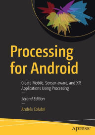 Title: Processing for Android: Create Mobile, Sensor-aware, and XR Applications Using Processing, Author: Andrïs Colubri