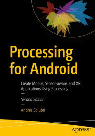 Title: Processing for Android: Create Mobile, Sensor-aware, and XR Applications Using Processing, Author: Andrïs Colubri