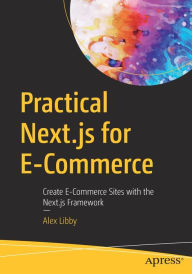 Title: Practical Next.js for E-Commerce: Create E-Commerce Sites with the Next.js Framework, Author: Alex Libby