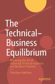 Title: The Technical-Business Equilibrium: Mastering the Art of Balancing Technical Expertise and Business Priorities, Author: Temidayo Adefioye