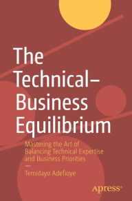 Title: The Technical-Business Equilibrium: Mastering the Art of Balancing Technical Expertise and Business Priorities, Author: Temidayo Adefioye