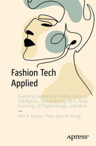 Title: Fashion Tech Applied: Exploring Augmented Reality, Artificial Intelligence, Virtual Reality, NFTs, Body Scanning, 3D Digital Design, and More, Author: Von N. Ruzive