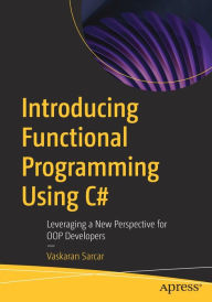 Title: Introducing Functional Programming Using C#: Leveraging a New Perspective for OOP Developers, Author: Vaskaran Sarcar