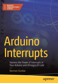 Title: Arduino Interrupts: Harness the Power of Interrupts in Your Arduino and ATmega328 Code, Author: Norman Dunbar