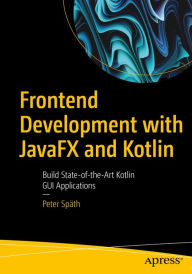 Title: Frontend Development with JavaFX and Kotlin: Build State-of-the-Art Kotlin GUI Applications, Author: Peter Spïth