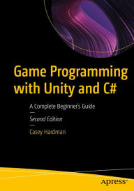 Title: Game Programming with Unity and C#: A Complete Beginner's Guide, Author: Casey Hardman