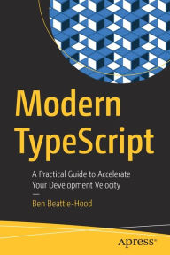 Title: Modern TypeScript: A Practical Guide to Accelerate Your Development Velocity, Author: Ben Beattie-Hood