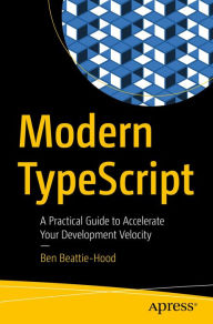 Title: Modern TypeScript: A Practical Guide to Accelerate Your Development Velocity, Author: Ben Beattie-Hood