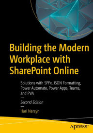 Title: Building the Modern Workplace with SharePoint Online: Solutions with SPFx, JSON Formatting, Power Automate, Power Apps, Teams, and PVA, Author: Hari Narayn