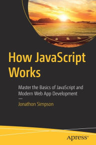 Title: How JavaScript Works: Master the Basics of JavaScript and Modern Web App Development, Author: Jonathon Simpson