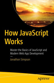 Title: How JavaScript Works: Master the Basics of JavaScript and Modern Web App Development, Author: Jonathon Simpson