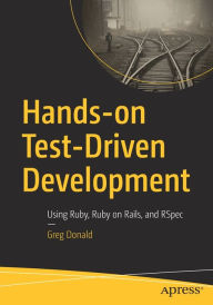 Title: Hands-on Test-Driven Development: Using Ruby, Ruby on Rails, and RSpec, Author: Greg Donald