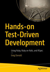 Title: Hands-on Test-Driven Development: Using Ruby, Ruby on Rails, and RSpec, Author: Greg Donald