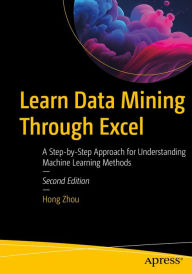 Title: Learn Data Mining Through Excel: A Step-by-Step Approach for Understanding Machine Learning Methods, Author: Hong Zhou