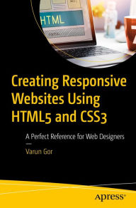 Title: Creating Responsive Websites Using HTML5 and CSS3: A Perfect Reference for Web Designers, Author: Varun Gor