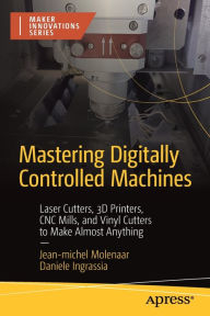 Title: Mastering Digitally Controlled Machines: Laser Cutters, 3D Printers, CNC Mills, and Vinyl Cutters to Make Almost Anything, Author: Jean-michel Molenaar