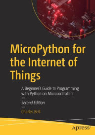 Title: MicroPython for the Internet of Things: A Beginner's Guide to Programming with Python on Microcontrollers, Author: Charles Bell