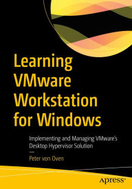Title: Learning VMware Workstation for Windows: Implementing and Managing VMware's Desktop Hypervisor Solution, Author: Peter von Oven